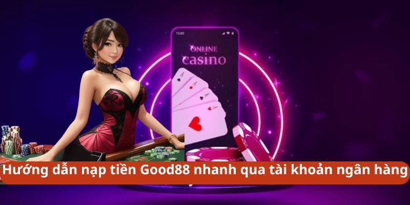 Hướng dẫn nạp tiền Good88 nhanh qua tài khoản ngân hàng