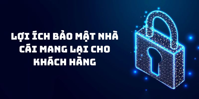 Lợi ích bảo mật tại nhà cái mang lại cho khách hàng