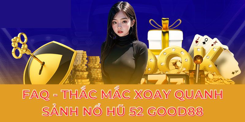 FAQ - Thắc mắc xoay quanh sảnh nổ hũ 52 Good88