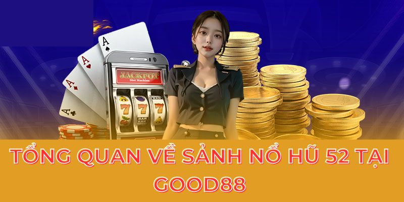 Tổng quan về sảnh nổ hũ 52 tại Good88