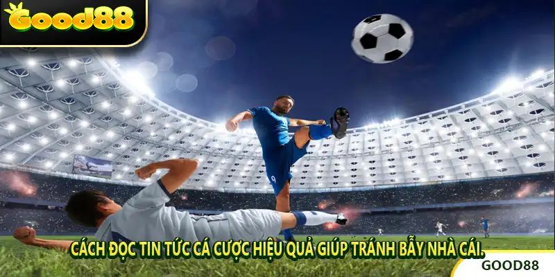 Cách đọc tin tức cá cược hiệu quả giúp tránh bẫy nhà cái.