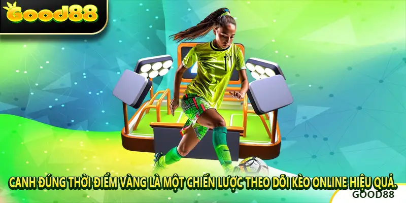 Canh đúng thời điểm vàng là một chiến lược theo dõi kèo online hiệu quả.