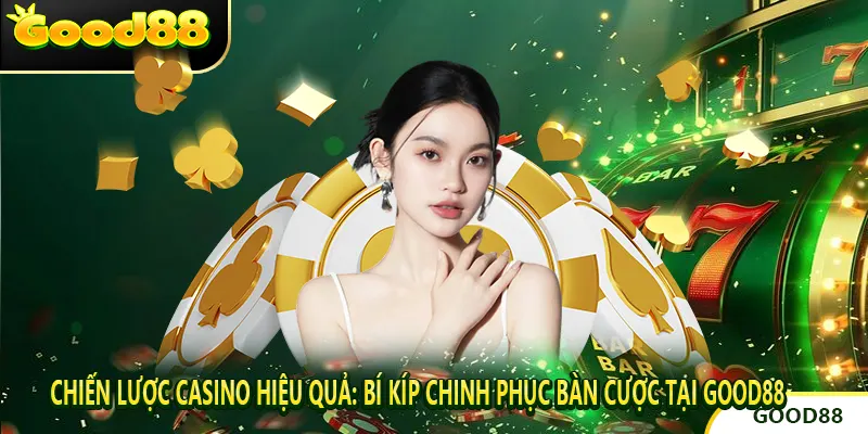 Chiến Lược Casino Hiệu Quả: Bí Kíp Chinh Phục Bàn Cược Tại GOOD88