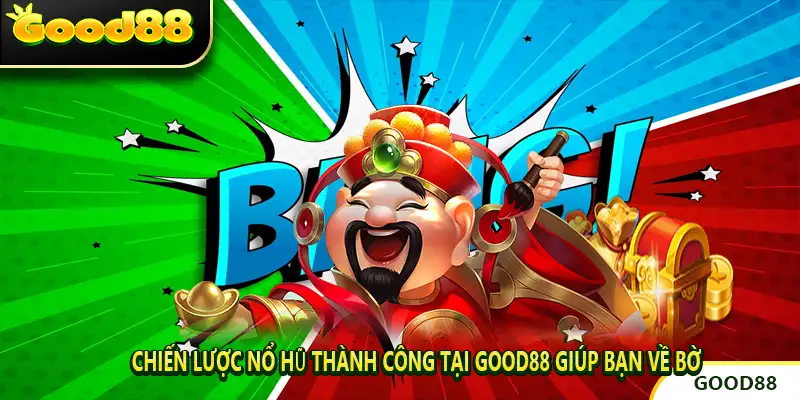 Chiến Lược Nổ Hũ Thành Công Tại GOOD88 Giúp Bạn Về Bờ