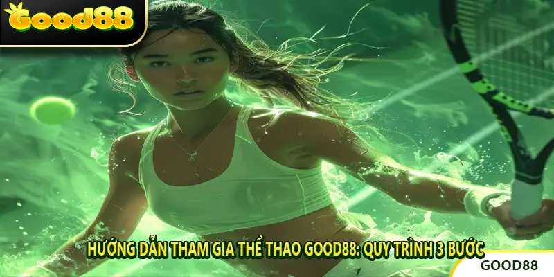 Hướng Dẫn Tham Gia Thể Thao Good88: Quy Trình 3 Bước