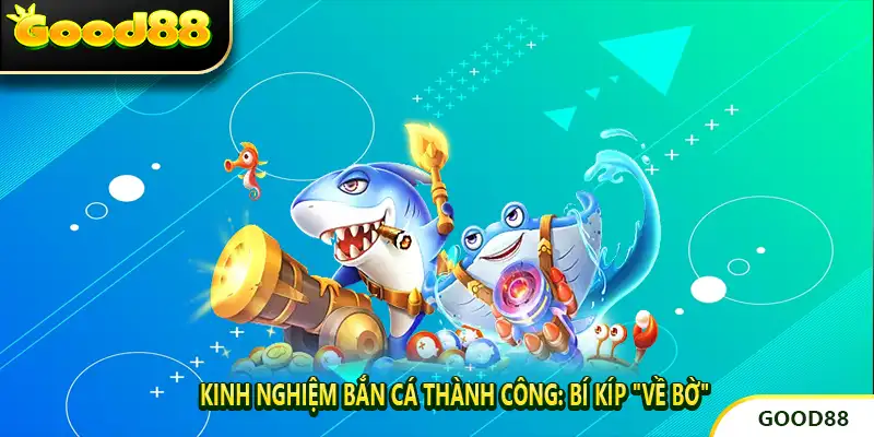 Kinh Nghiệm Bắn Cá Thành Công: Bí Kíp "Về Bờ"