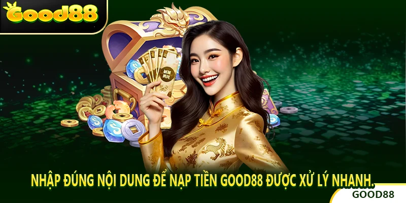 Nhập đúng nội dung để Nạp tiền good88 được xử lý nhanh.