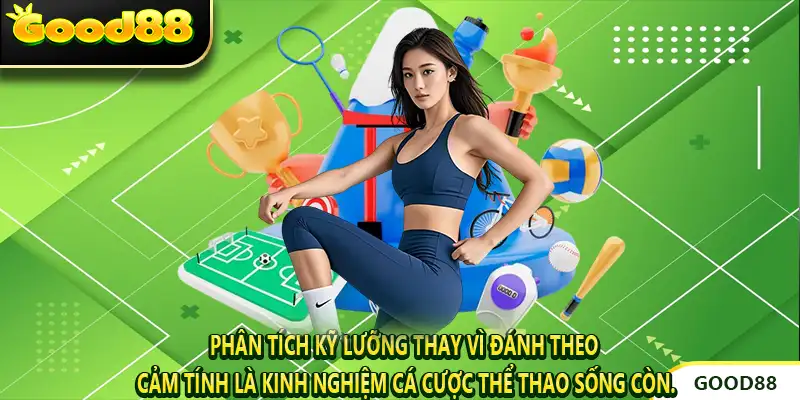 Phân tích kỹ lưỡng thay vì đánh theo cảm tính là kinh nghiệm cá cược thể thao sống còn.