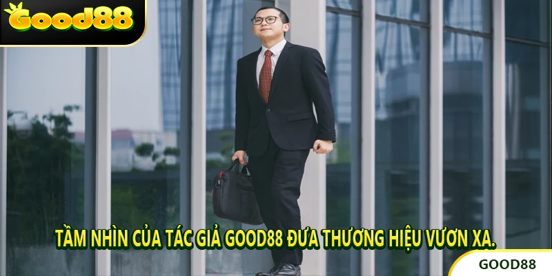 Tầm nhìn của tác giả good88 đưa thương hiệu vươn xa.