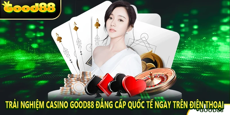 Trải nghiệm Casino good88 đẳng cấp quốc tế ngay trên điện thoại
